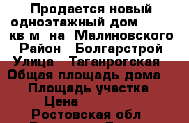 Продается новый одноэтажный дом  S  80 кв.м. на  Малиновского › Район ­ Болгарстрой › Улица ­ Таганрогская › Общая площадь дома ­ 80 › Площадь участка ­ 50 › Цена ­ 3 800 000 - Ростовская обл., Ростов-на-Дону г. Недвижимость » Дома, коттеджи, дачи продажа   . Ростовская обл.,Ростов-на-Дону г.